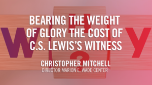Bearing the Weight of Glory: The Cost of C.S. Lewis’s Witness